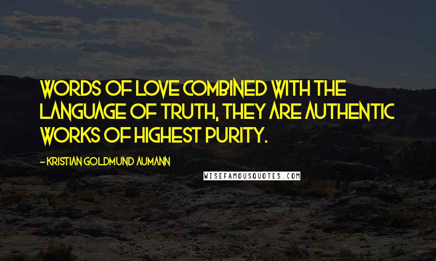 Kristian Goldmund Aumann quotes: Words of love combined with the language of truth, they are authentic works of highest purity.