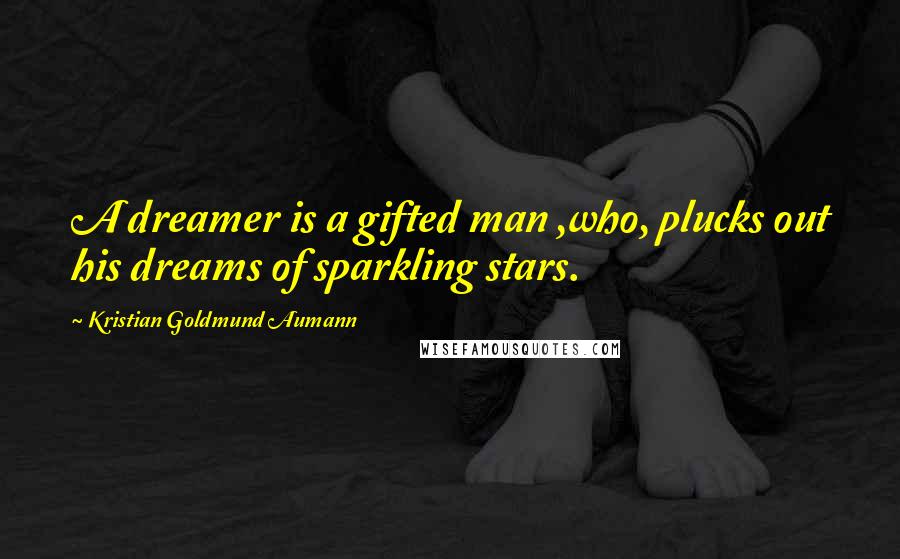 Kristian Goldmund Aumann quotes: A dreamer is a gifted man ,who, plucks out his dreams of sparkling stars.