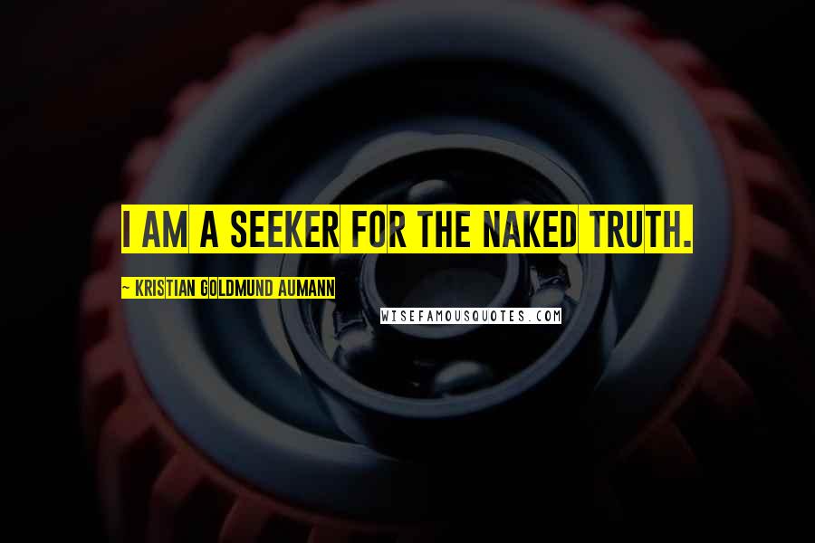 Kristian Goldmund Aumann quotes: I am a seeker for the naked truth.
