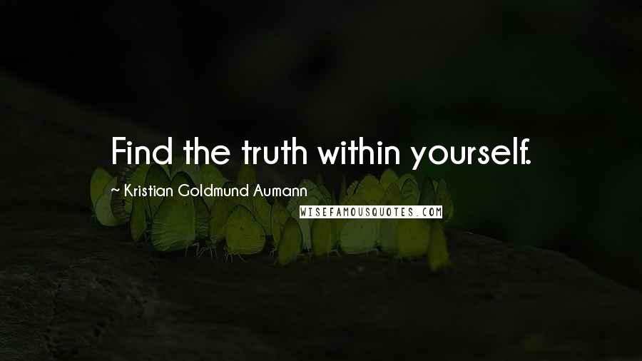 Kristian Goldmund Aumann quotes: Find the truth within yourself.