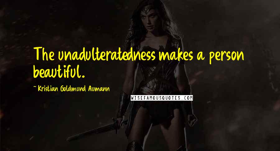 Kristian Goldmund Aumann quotes: The unadulteratedness makes a person beautiful.