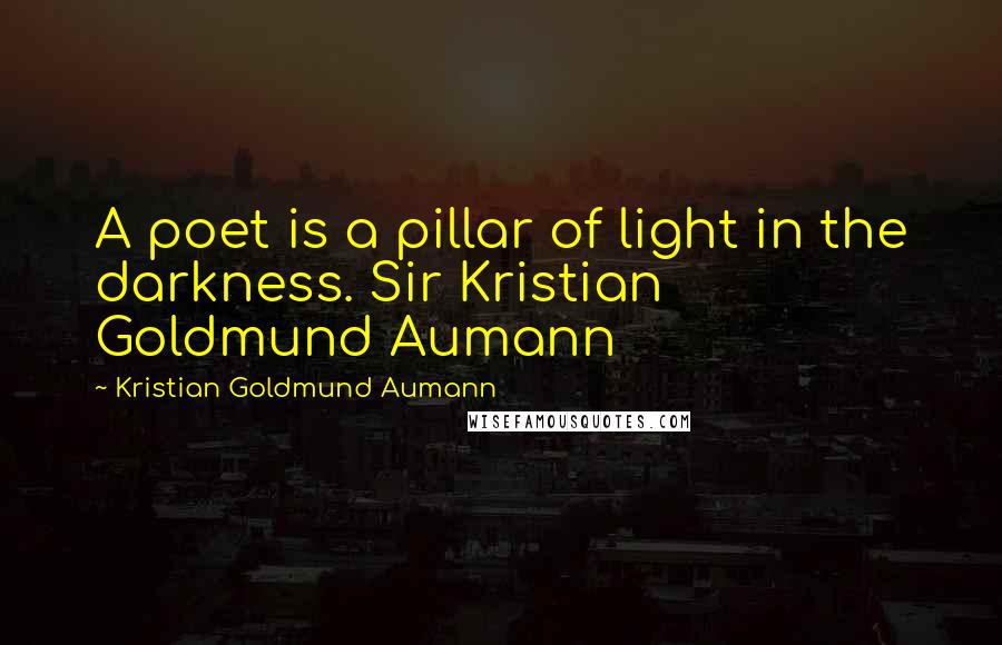 Kristian Goldmund Aumann quotes: A poet is a pillar of light in the darkness. Sir Kristian Goldmund Aumann
