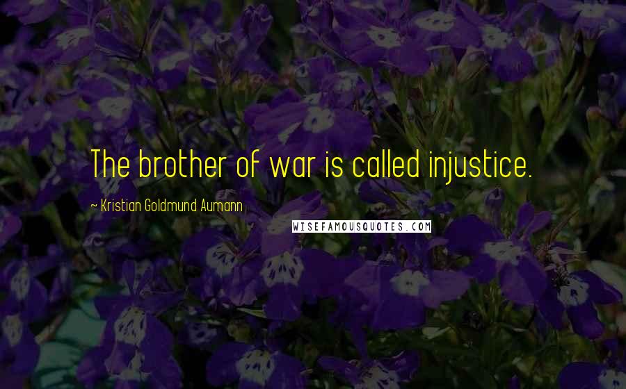 Kristian Goldmund Aumann quotes: The brother of war is called injustice.