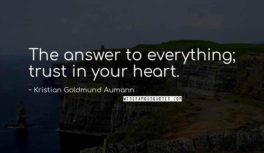 Kristian Goldmund Aumann quotes: The answer to everything; trust in your heart.
