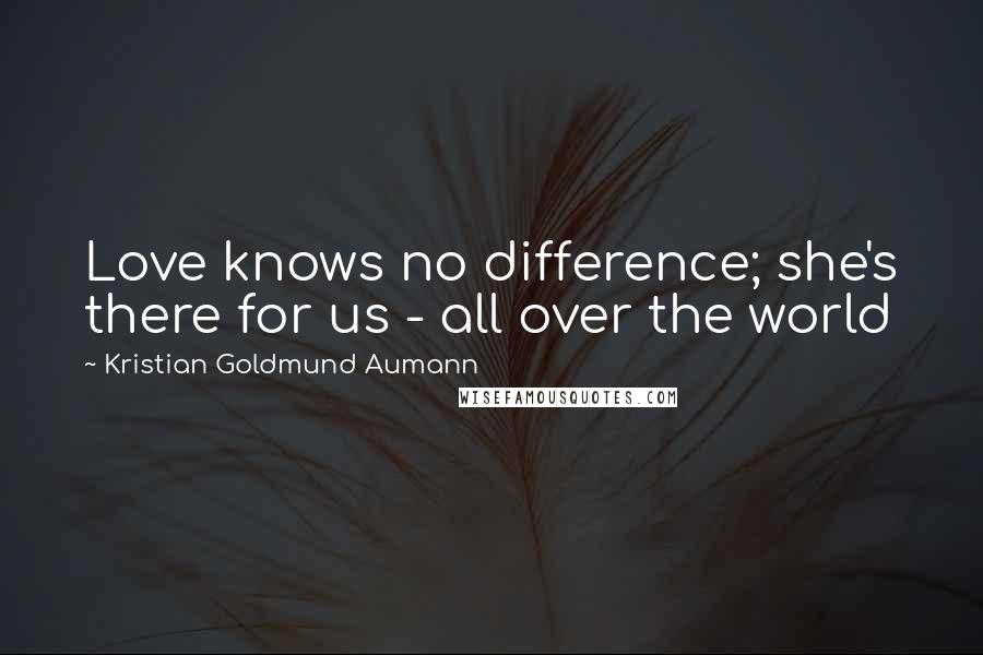 Kristian Goldmund Aumann quotes: Love knows no difference; she's there for us - all over the world