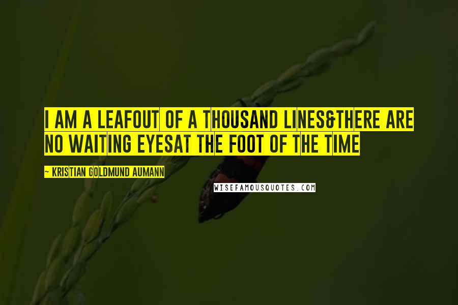 Kristian Goldmund Aumann quotes: I am a leafOut of a thousand lines&There are no waiting eyesAt the foot of the time