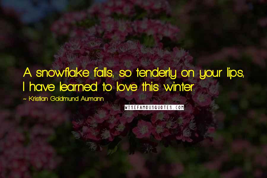 Kristian Goldmund Aumann quotes: A snowflake falls, so tenderly on your lips, I have learned to love this winter.