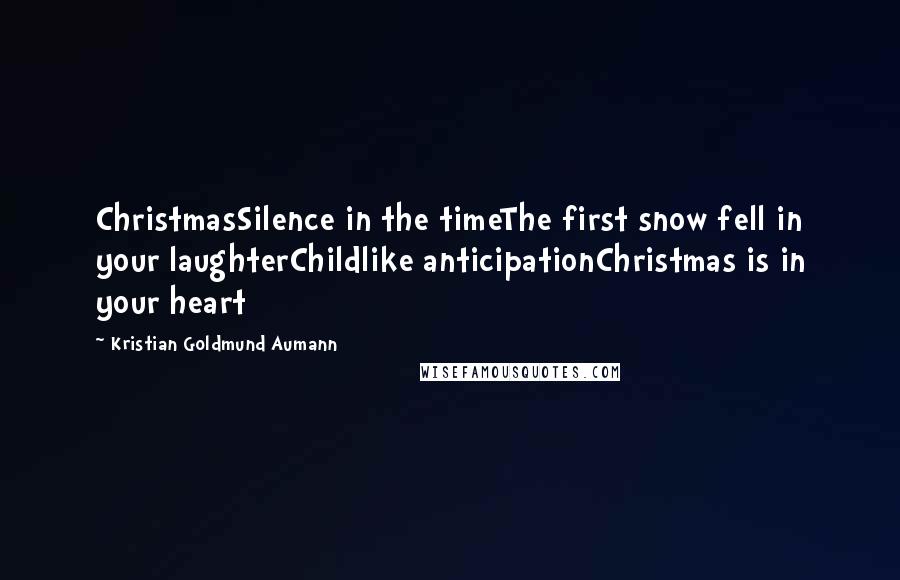 Kristian Goldmund Aumann quotes: ChristmasSilence in the timeThe first snow fell in your laughterChildlike anticipationChristmas is in your heart