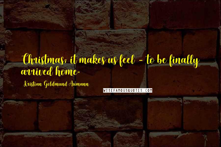 Kristian Goldmund Aumann quotes: Christmas; it makes us feel - to be finally arrived home.