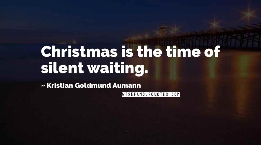 Kristian Goldmund Aumann quotes: Christmas is the time of silent waiting.