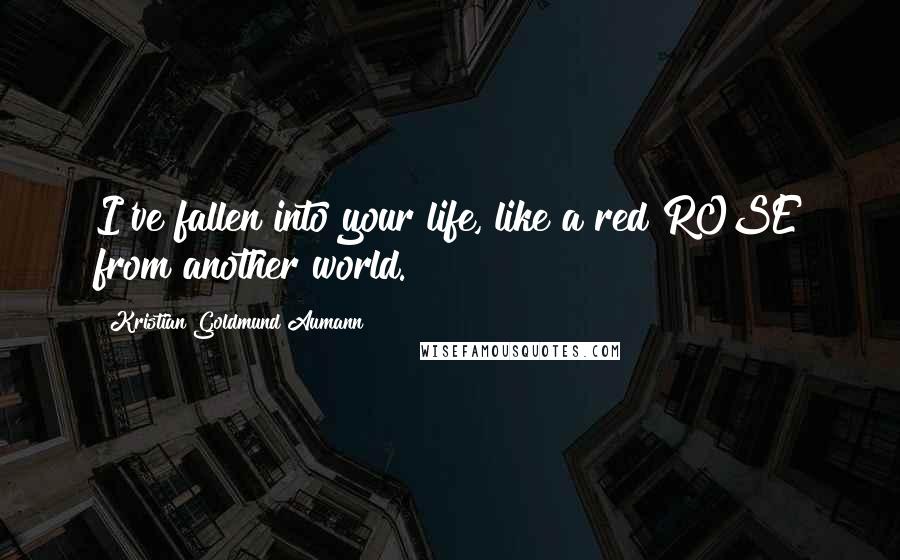 Kristian Goldmund Aumann quotes: I've fallen into your life, like a red ROSE from another world.