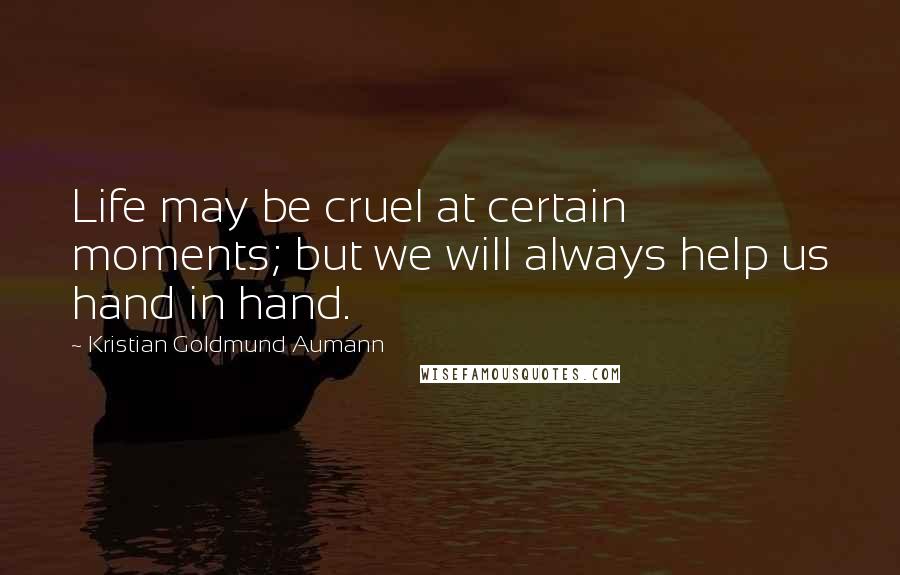 Kristian Goldmund Aumann quotes: Life may be cruel at certain moments; but we will always help us hand in hand.