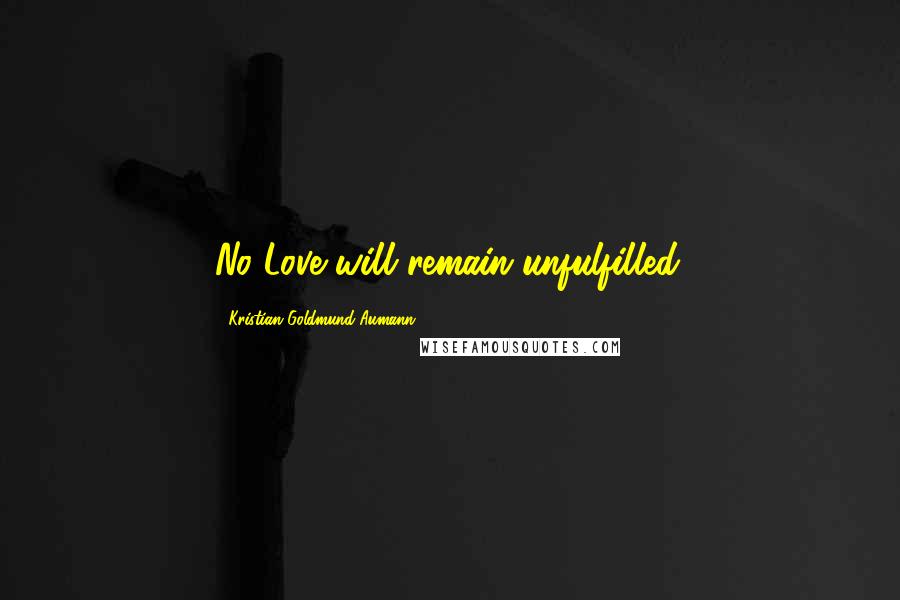 Kristian Goldmund Aumann quotes: No Love will remain unfulfilled.