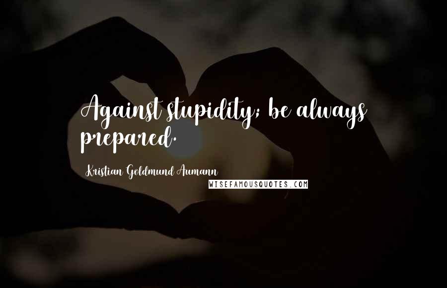 Kristian Goldmund Aumann quotes: Against stupidity; be always prepared.