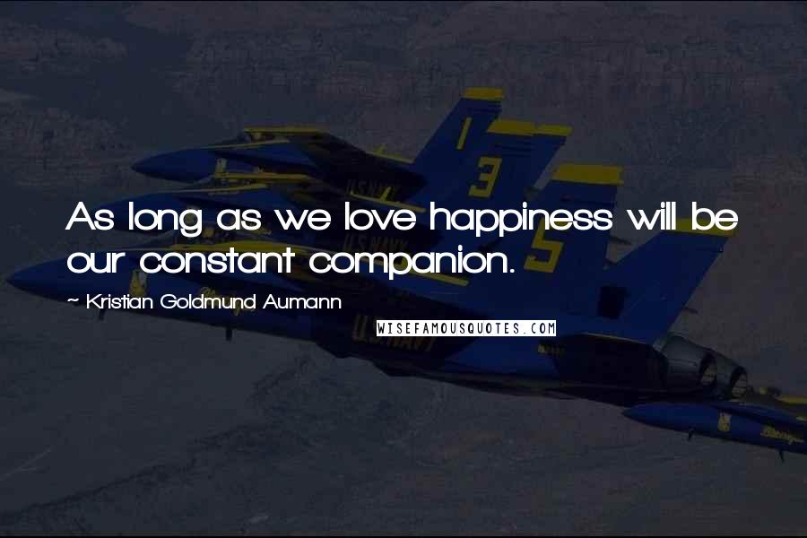 Kristian Goldmund Aumann quotes: As long as we love happiness will be our constant companion.