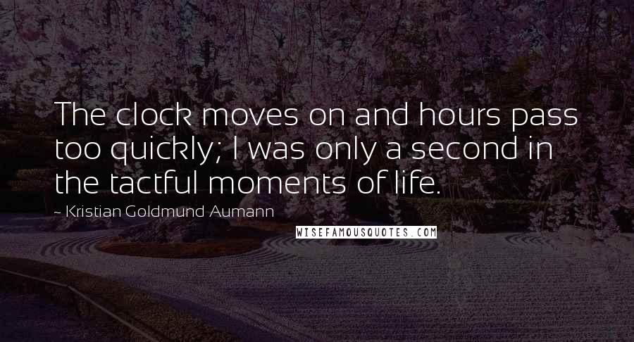 Kristian Goldmund Aumann quotes: The clock moves on and hours pass too quickly; I was only a second in the tactful moments of life.