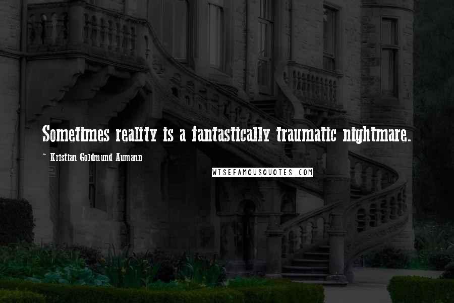 Kristian Goldmund Aumann quotes: Sometimes reality is a fantastically traumatic nightmare.