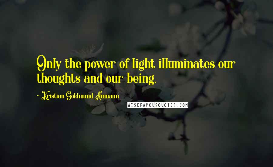 Kristian Goldmund Aumann quotes: Only the power of light illuminates our thoughts and our being.