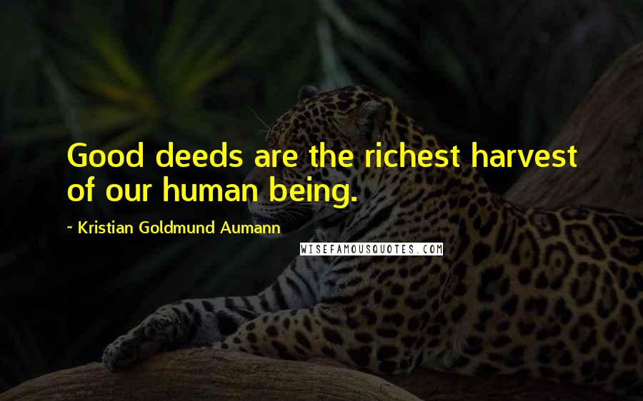 Kristian Goldmund Aumann quotes: Good deeds are the richest harvest of our human being.