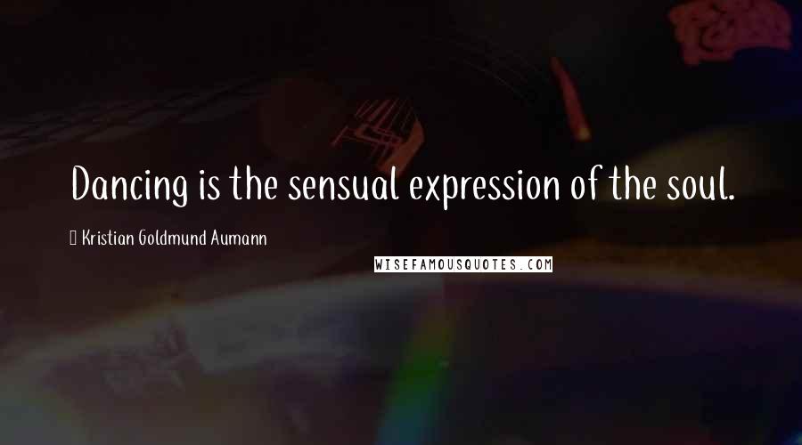 Kristian Goldmund Aumann quotes: Dancing is the sensual expression of the soul.