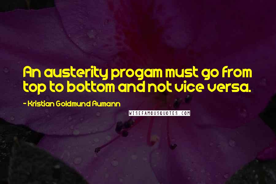 Kristian Goldmund Aumann quotes: An austerity progam must go from top to bottom and not vice versa.