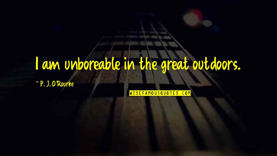 Kristiania Bohemians Quotes By P. J. O'Rourke: I am unboreable in the great outdoors. Kristiania Bohemians Quotes By P. J. O'Rourke: I am unboreable in the great outdoors.