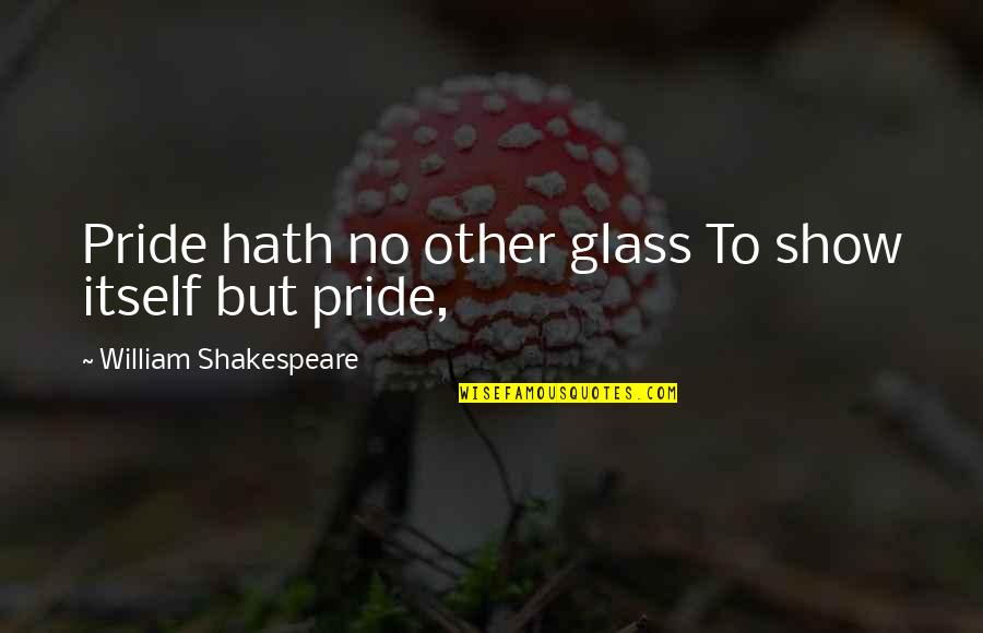 Kristianne Cox Quotes By William Shakespeare: Pride hath no other glass To show itself