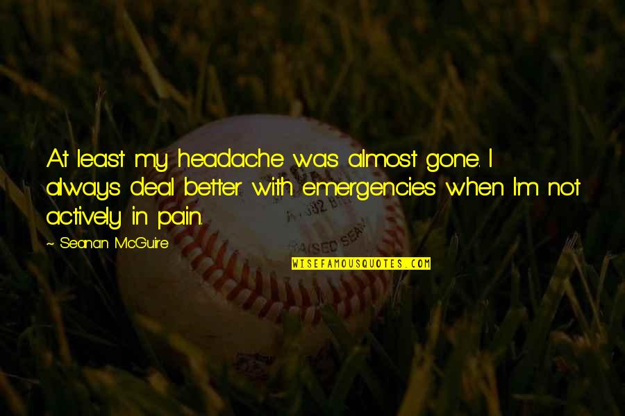Kristianne Rogalsky Quotes By Seanan McGuire: At least my headache was almost gone. I Kristianne Rogalsky Quotes By Seanan McGuire: At least my headache was almost gone. I