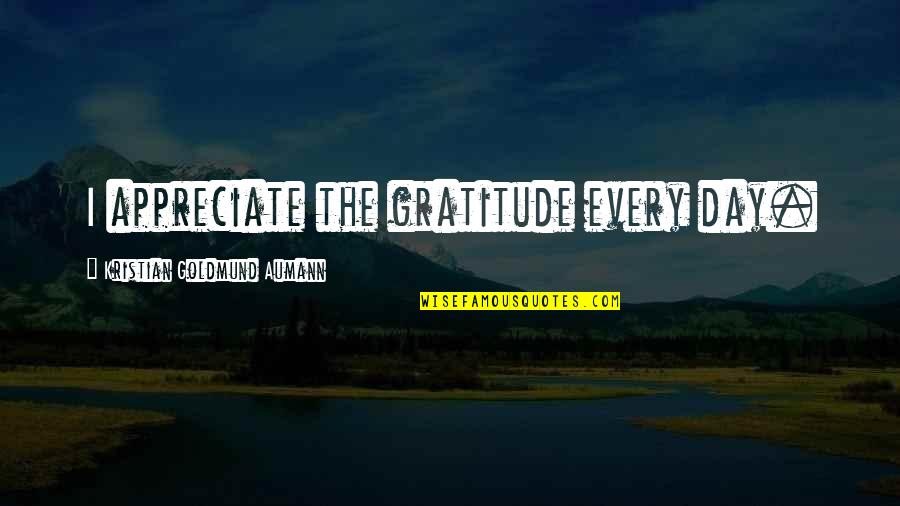 Kristian's Quotes By Kristian Goldmund Aumann: I appreciate the gratitude every day.