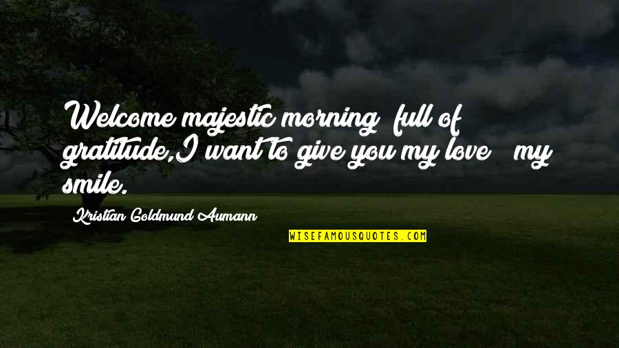 Kristian's Quotes By Kristian Goldmund Aumann: Welcome majestic morning; full of gratitude,I want to