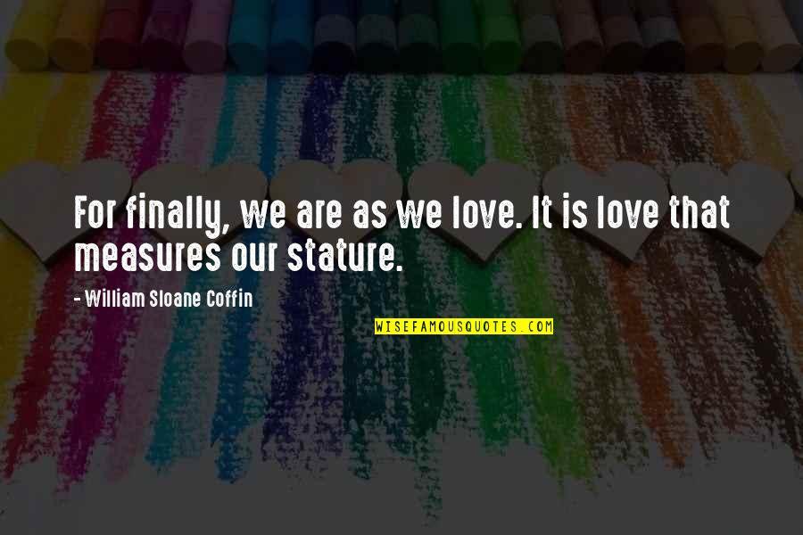 Kristicki Quotes By William Sloane Coffin: For finally, we are as we love. It Kristicki Quotes By William Sloane Coffin: For finally, we are as we love. It