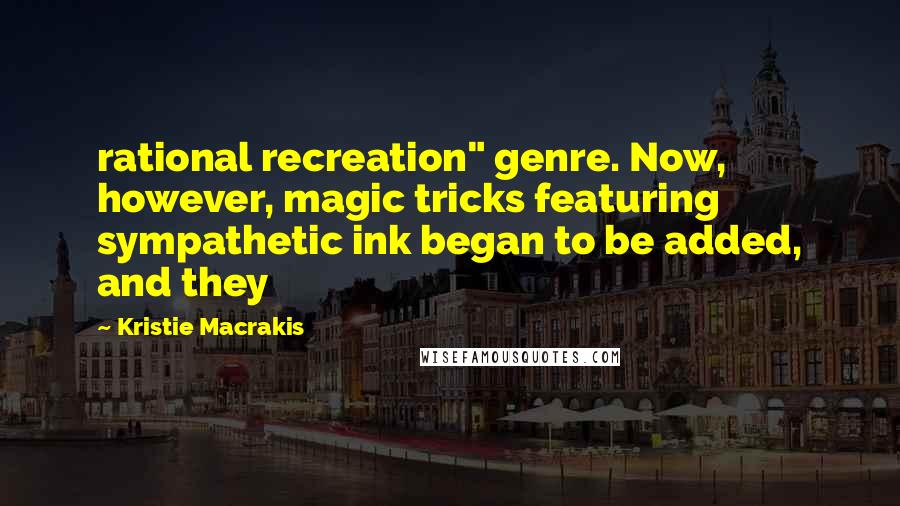 Kristie Macrakis quotes: rational recreation" genre. Now, however, magic tricks featuring sympathetic ink began to be added, and they