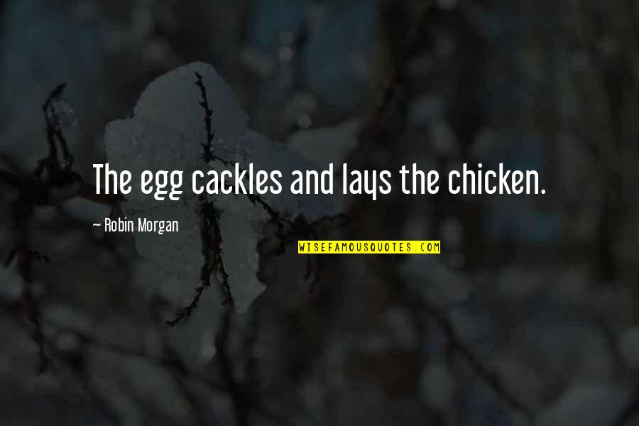 Kristijana Ronalda Quotes By Robin Morgan: The egg cackles and lays the chicken. Kristijana Ronalda Quotes By Robin Morgan: The egg cackles and lays the chicken.