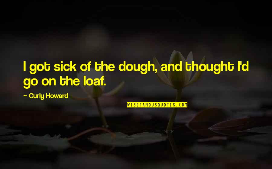 Kristilyn Woods Quotes By Curly Howard: I got sick of the dough, and thought