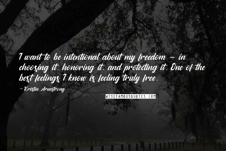 Kristin Armstrong quotes: I want to be intentional about my freedom - in choosing it, honoring it, and protecting it. One of the best feelings I know is feeling truly free.