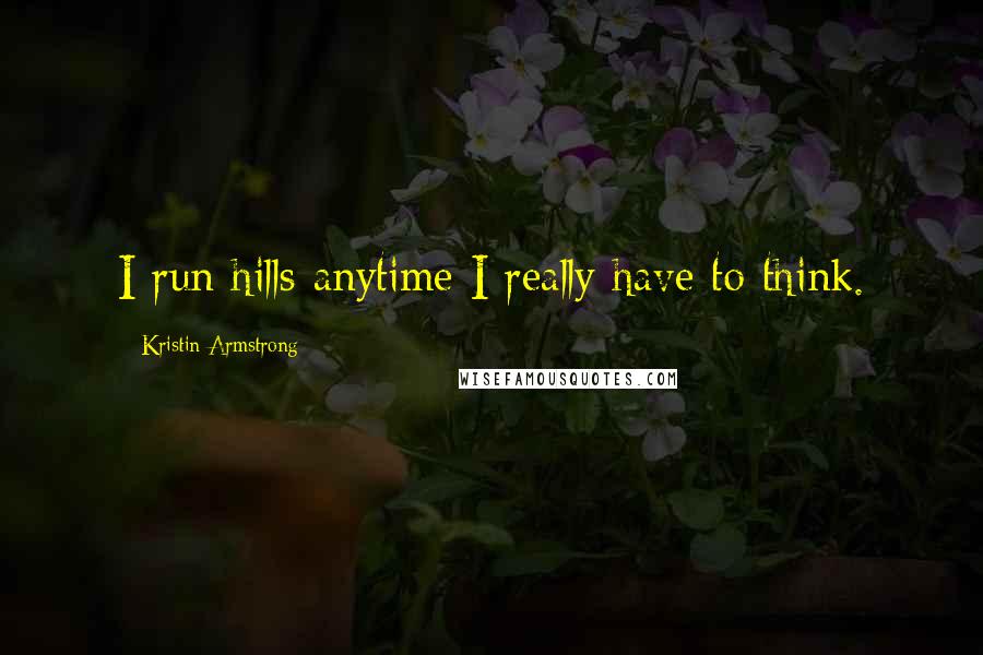 Kristin Armstrong quotes: I run hills anytime I really have to think.