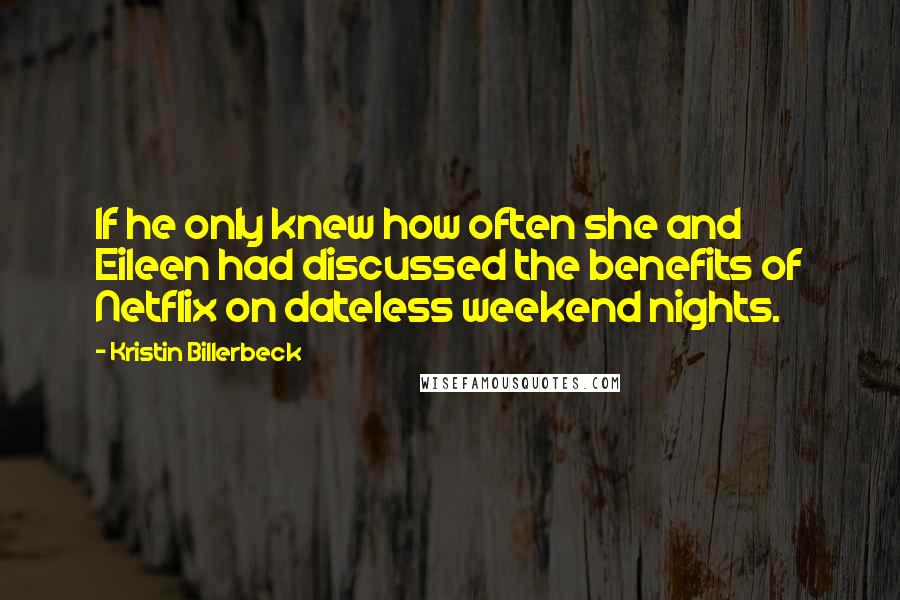 Kristin Billerbeck quotes: If he only knew how often she and Eileen had discussed the benefits of Netflix on dateless weekend nights.