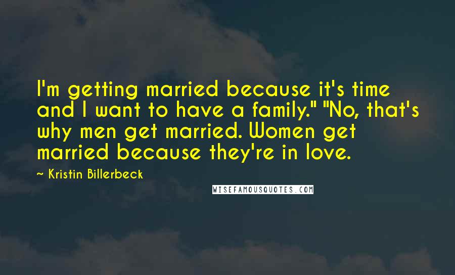 Kristin Billerbeck quotes: I'm getting married because it's time and I want to have a family." "No, that's why men get married. Women get married because they're in love.