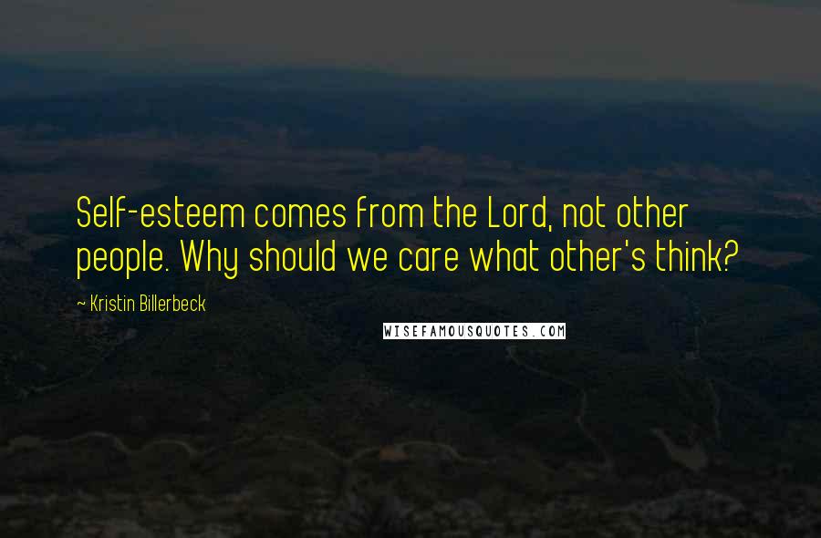 Kristin Billerbeck quotes: Self-esteem comes from the Lord, not other people. Why should we care what other's think?