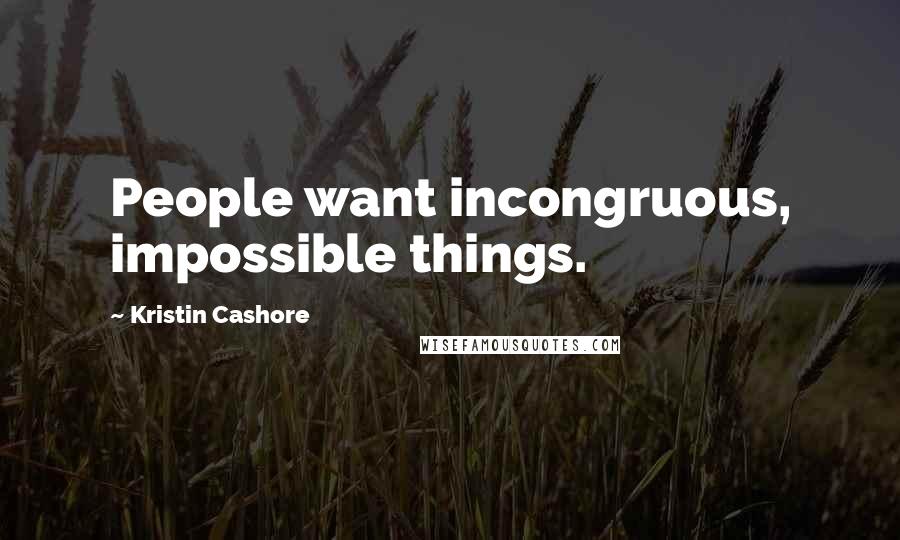 Kristin Cashore quotes: People want incongruous, impossible things.