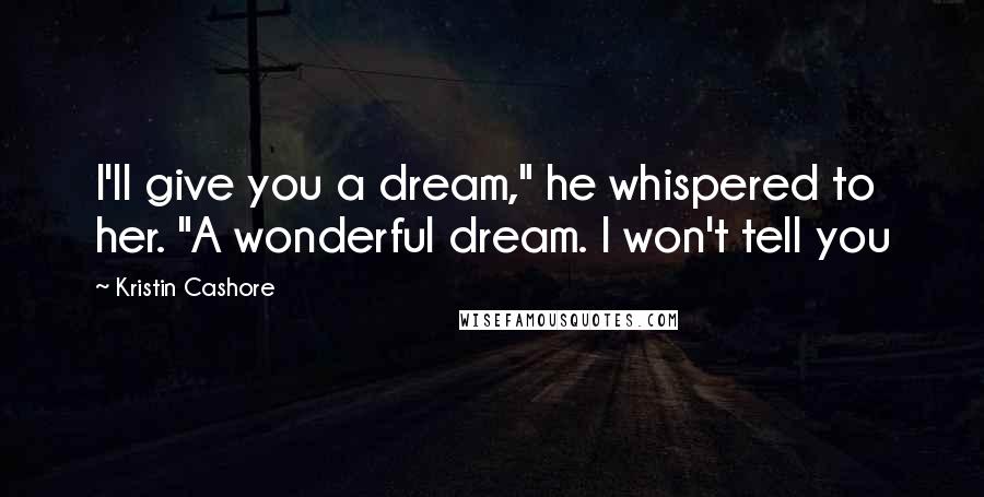 Kristin Cashore quotes: I'll give you a dream," he whispered to her. "A wonderful dream. I won't tell you