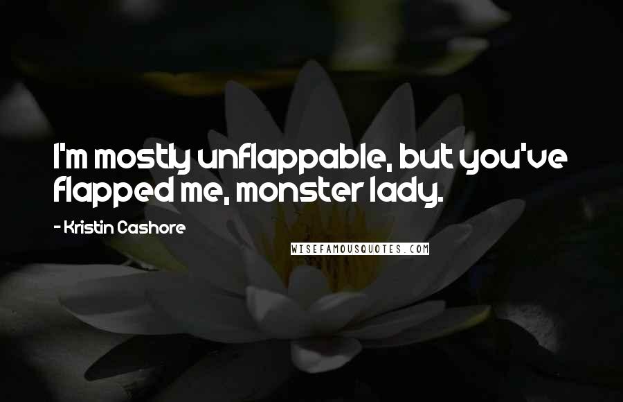 Kristin Cashore quotes: I'm mostly unflappable, but you've flapped me, monster lady.
