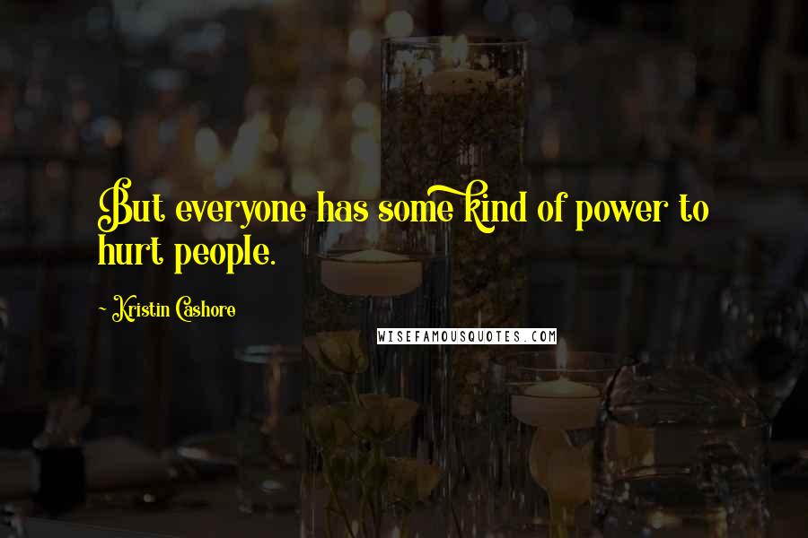 Kristin Cashore quotes: But everyone has some kind of power to hurt people.