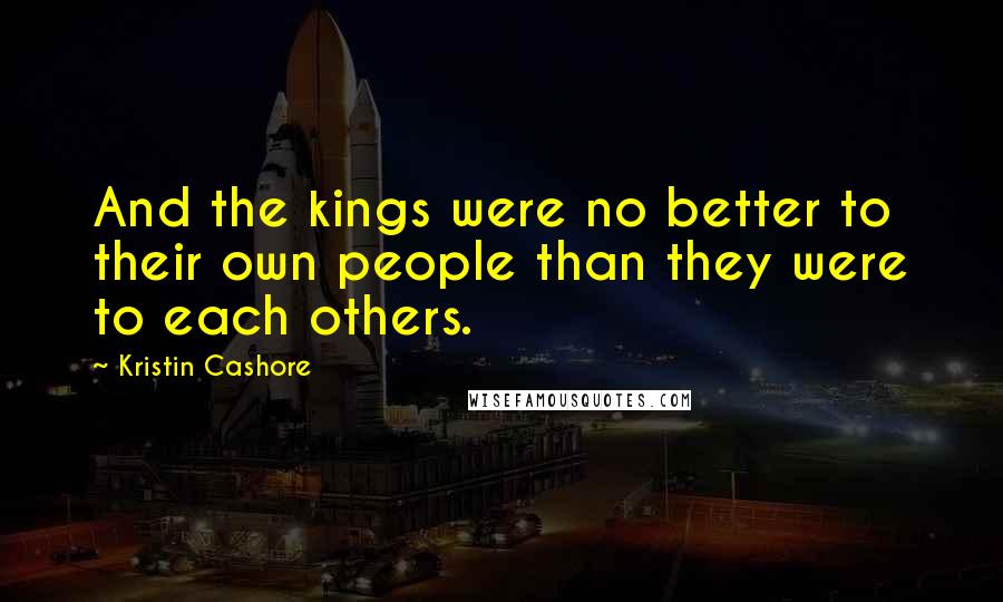 Kristin Cashore quotes: And the kings were no better to their own people than they were to each others.