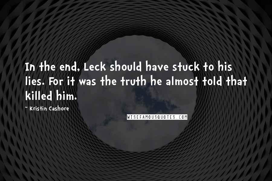 Kristin Cashore quotes: In the end, Leck should have stuck to his lies. For it was the truth he almost told that killed him.