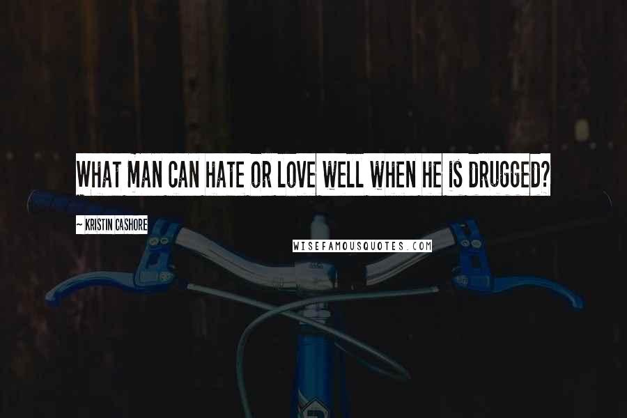 Kristin Cashore quotes: What man can hate or love well when he is drugged?