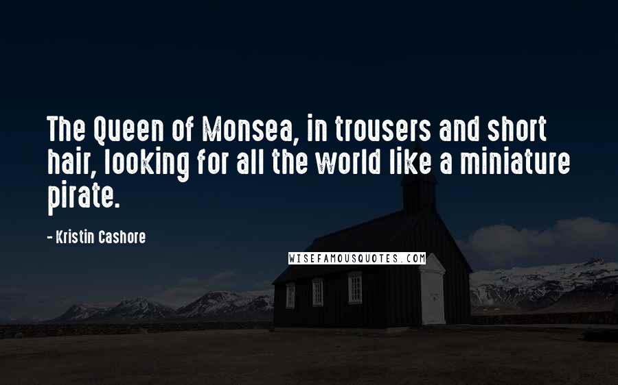 Kristin Cashore quotes: The Queen of Monsea, in trousers and short hair, looking for all the world like a miniature pirate.