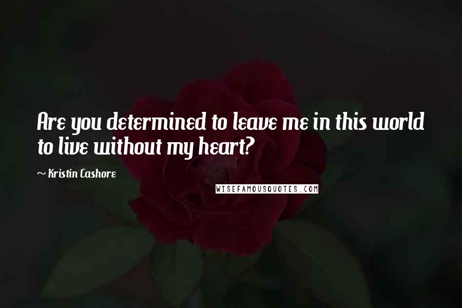 Kristin Cashore quotes: Are you determined to leave me in this world to live without my heart?