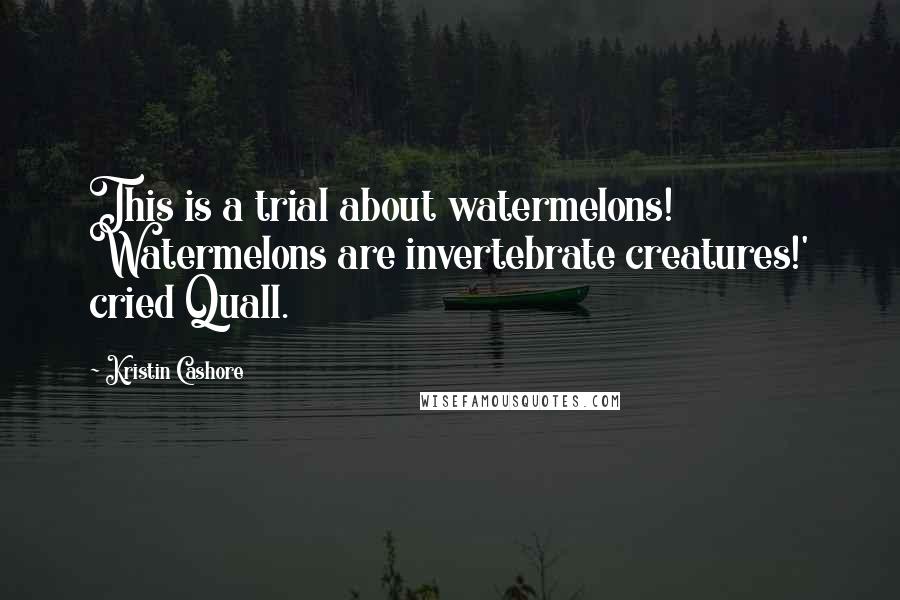 Kristin Cashore quotes: This is a trial about watermelons! Watermelons are invertebrate creatures!' cried Quall.