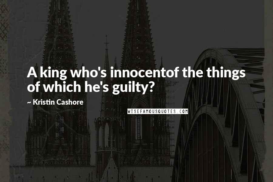 Kristin Cashore quotes: A king who's innocentof the things of which he's guilty?
